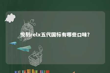 悦刻relx五代国标有哪些口味？ 